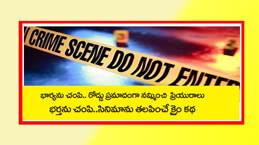 భార్య‌ను చంపి.. రోడ్డు ప్ర‌మాదంగా న‌మ్మించి.. ప్రియురాలి భ‌ర్త‌ను చంపి.. సినిమాను త‌ల‌పించే స్టోరీ
