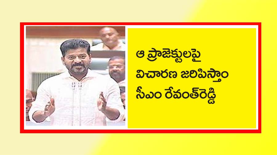 ఆ ప్రాజెక్టుల‌పై విచార‌ణ జ‌రిపిస్తాం: సీఎం