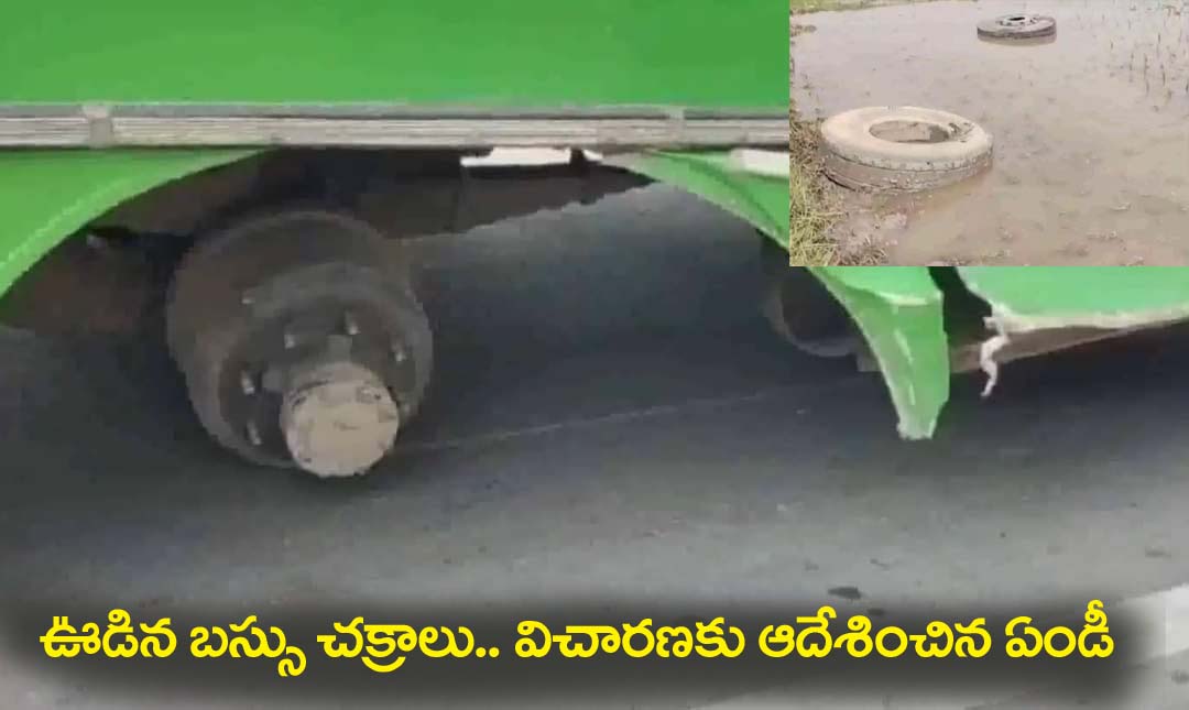 ఊడిన బ‌స్సు చ‌క్రాలు..విచార‌ణకు ఆదేశించిన ఆర్టీసీ ఎండీ